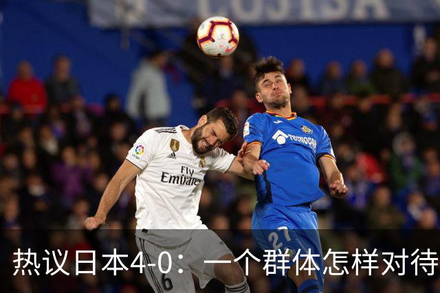 热议日本4-0：一个群体怎样对待足球 足球就怎样对待他们