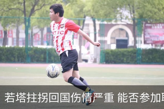 若塔拄拐回国伤情严重 能否参加联赛杯决赛成疑问